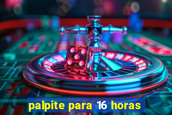 palpite para 16 horas